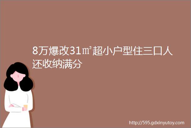 8万爆改31㎡超小户型住三口人还收纳满分