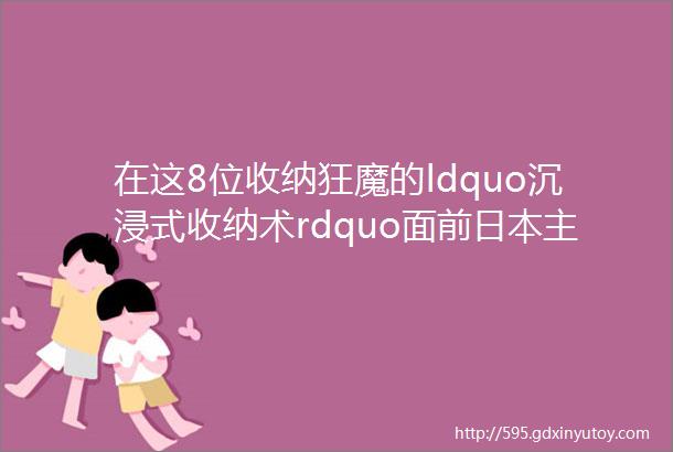 在这8位收纳狂魔的ldquo沉浸式收纳术rdquo面前日本主妇也得甘拜下风