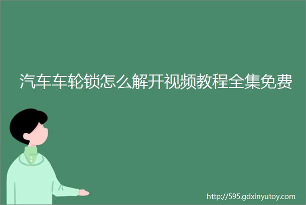 汽车车轮锁怎么解开视频教程全集免费