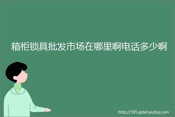 箱柜锁具批发市场在哪里啊电话多少啊