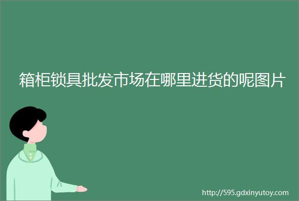 箱柜锁具批发市场在哪里进货的呢图片