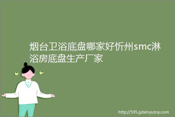 烟台卫浴底盘哪家好忻州smc淋浴房底盘生产厂家