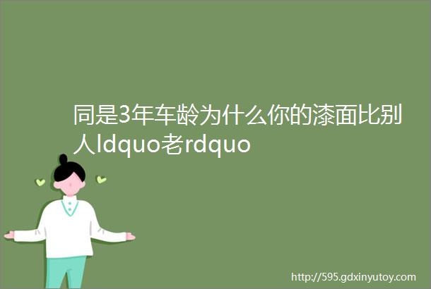 同是3年车龄为什么你的漆面比别人ldquo老rdquo