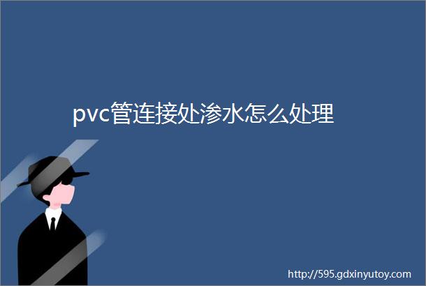 pvc管连接处渗水怎么处理