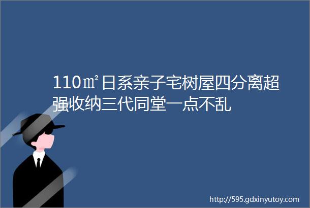 110㎡日系亲子宅树屋四分离超强收纳三代同堂一点不乱