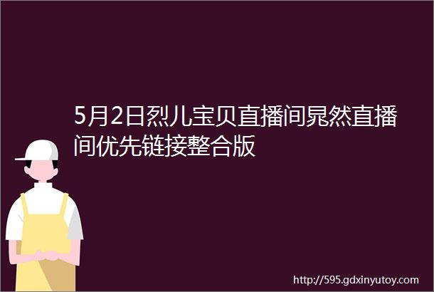 5月2日烈儿宝贝直播间晁然直播间优先链接整合版