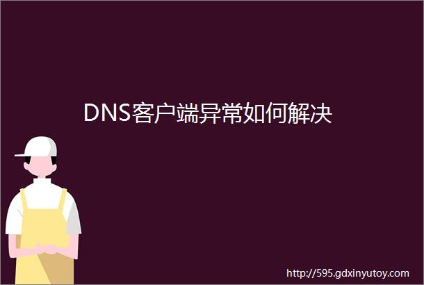 DNS客户端异常如何解决