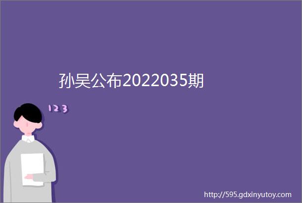 孙吴公布2022035期